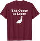 The Goose is Loose Funny Meme Gift T-Shirt - T-Shirt | Maroon