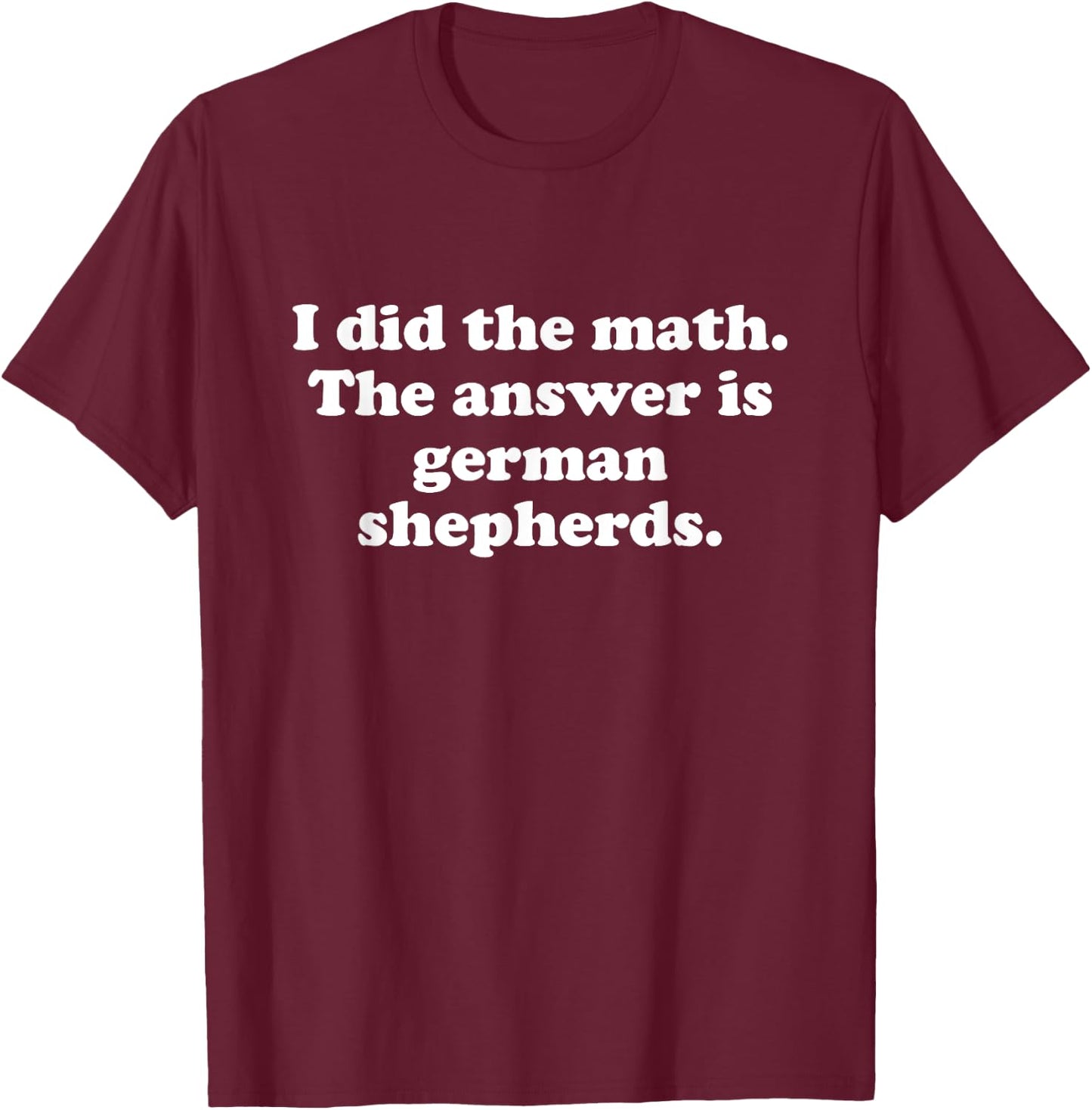 Funny German Shepherds or German Shepherd Men or Women T-Shirt - T-Shirt | Maroon
