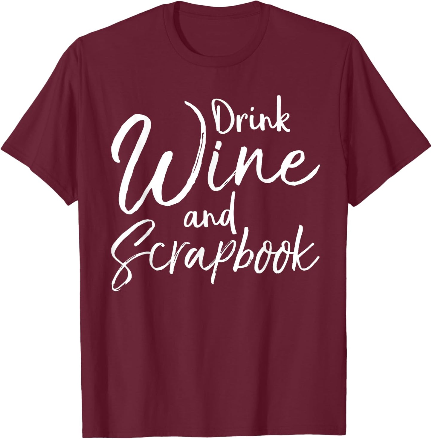 Funny Scrapbooking Quote Drink Wine and Scrapbook T-Shirt - T-Shirt | Maroon