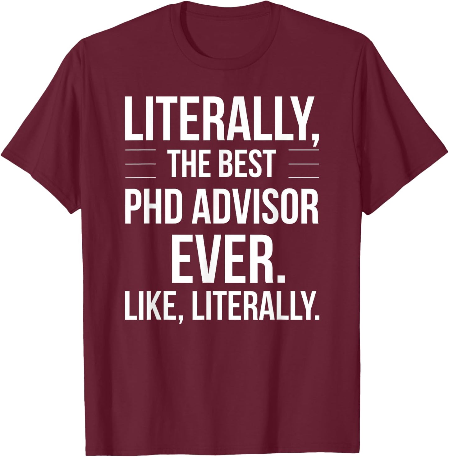 PhD Advisor Best Ever Literally Funny For PhD Advisor T-Shirt - T-Shirt | Maroon