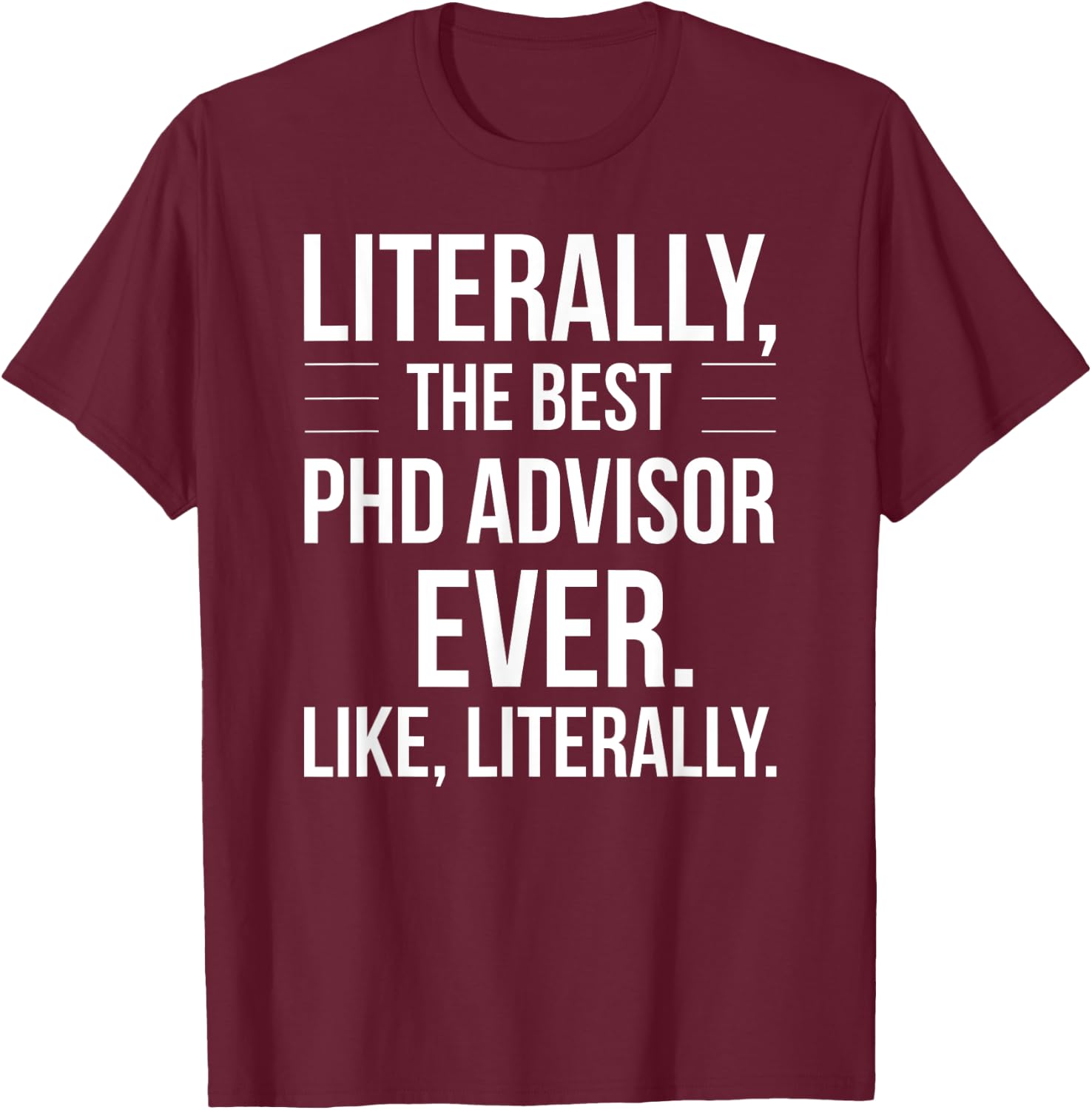 PhD Advisor Best Ever Literally Funny For PhD Advisor T-Shirt - T-Shirt | Maroon