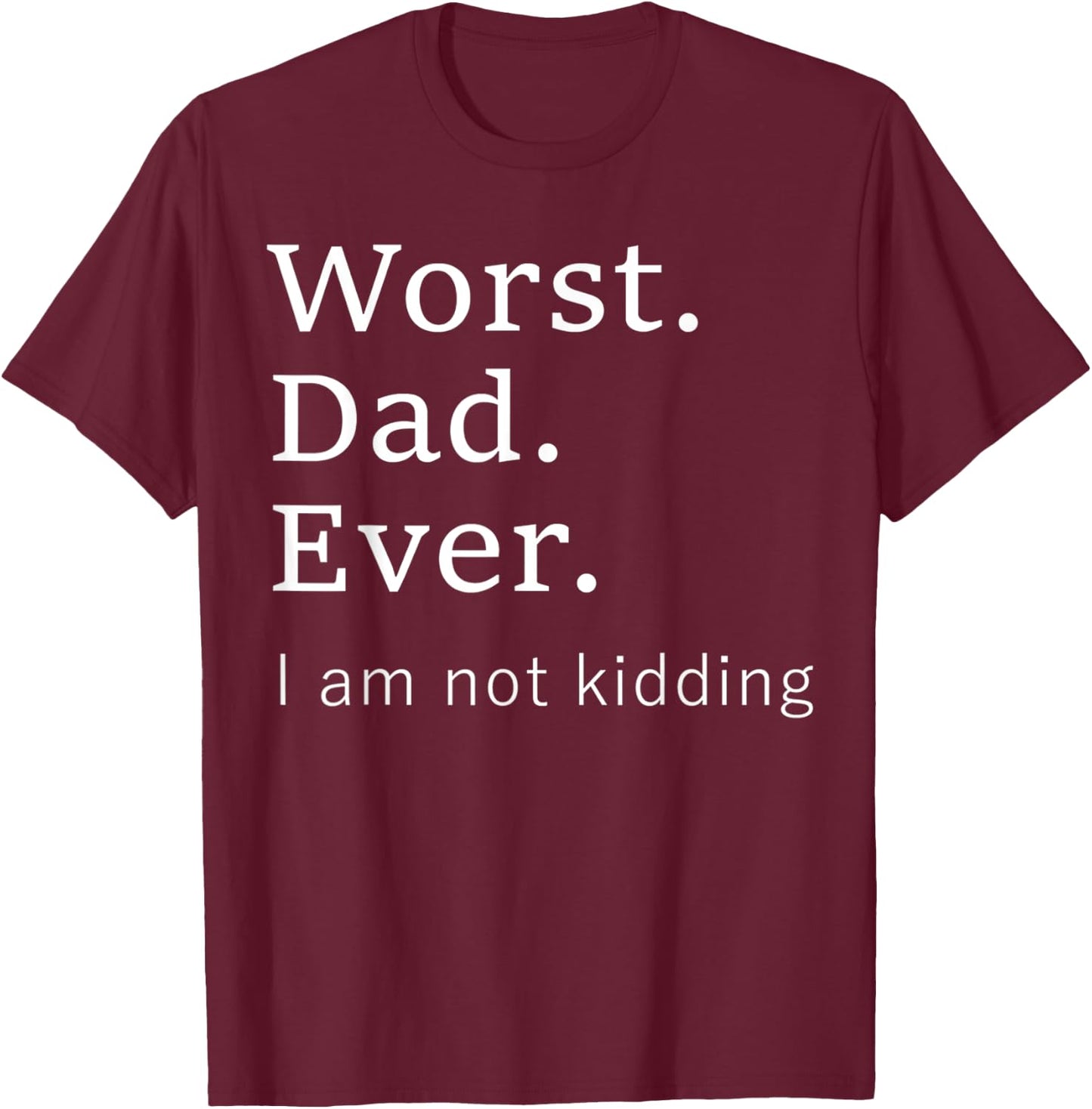 Worst Dad Ever Worse Father Ever Funny I Am Not Kidding T-Shirt - T-Shirt | Maroon