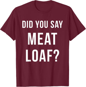 Meatloaf Shirt Did You Say Meatloaf Funny T-Shirt - T-Shirt | Maroon