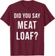 Meatloaf Shirt Did You Say Meatloaf Funny T-Shirt - T-Shirt | Maroon