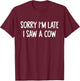 Sorry I'm Late I Saw A Cow Funny Saying Cow Lovers T-Shirt - T-Shirt | Maroon