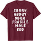 Sorry about your fragile male ego funny design T-Shirt - T-Shirt | Maroon