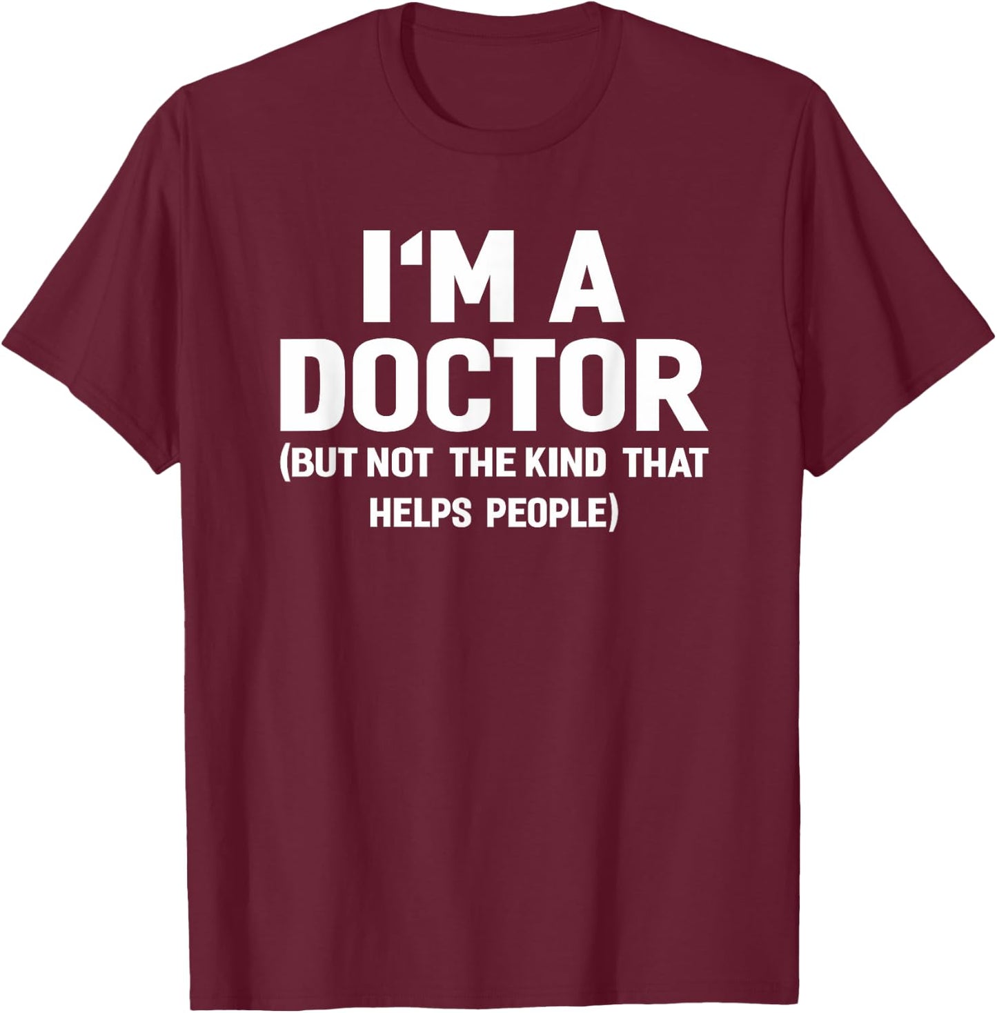 I'm A Doctor (Not The Kind That Helps People) Funny Shirt T-Shirt - T-Shirt | Maroon