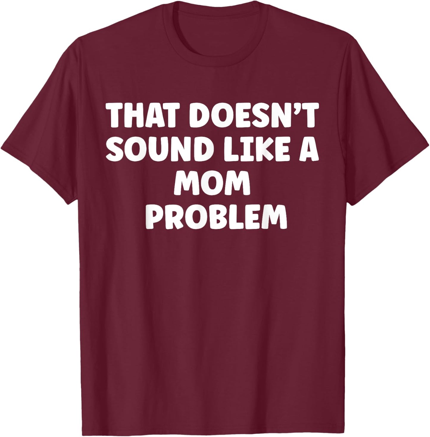 That Doesn't Sound Like A Mom Problem Cute Flower Sassy T-Shirt - T-Shirt | Maroon