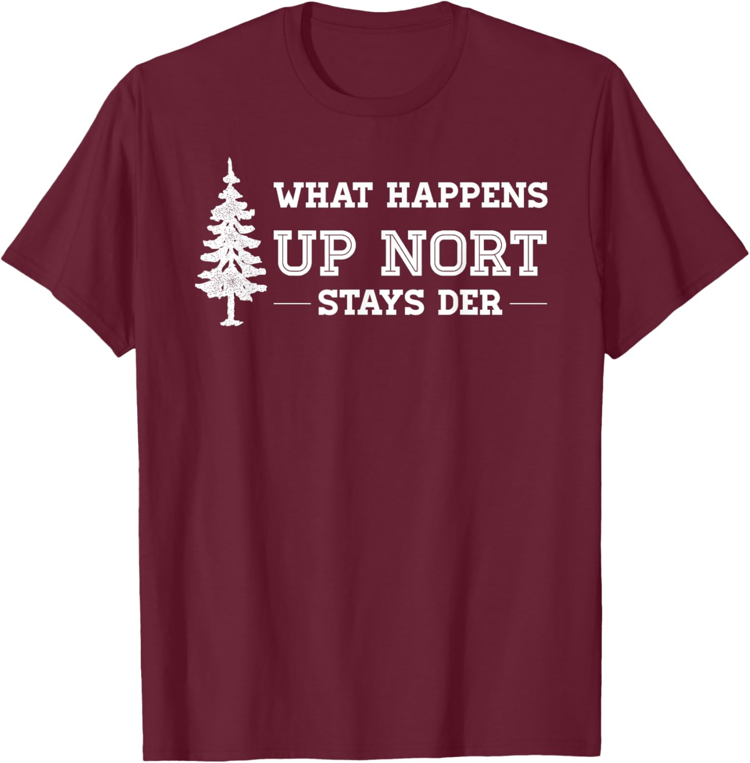 What Happens Up Nort Stays Der | Yooper Up North T-Shirt - T-Shirt | Maroon