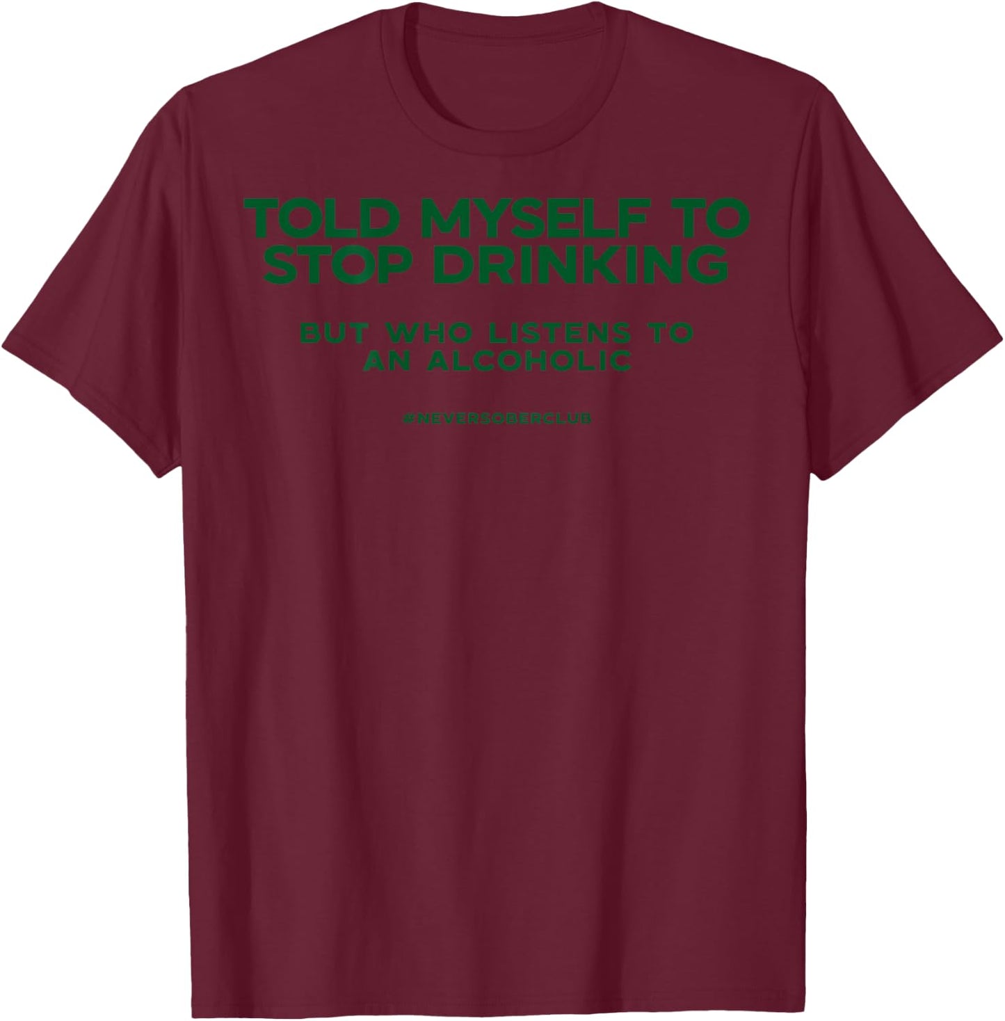 I told myself to stop drinking but listening to an alcoholic T-Shirt - T-Shirt | Maroon