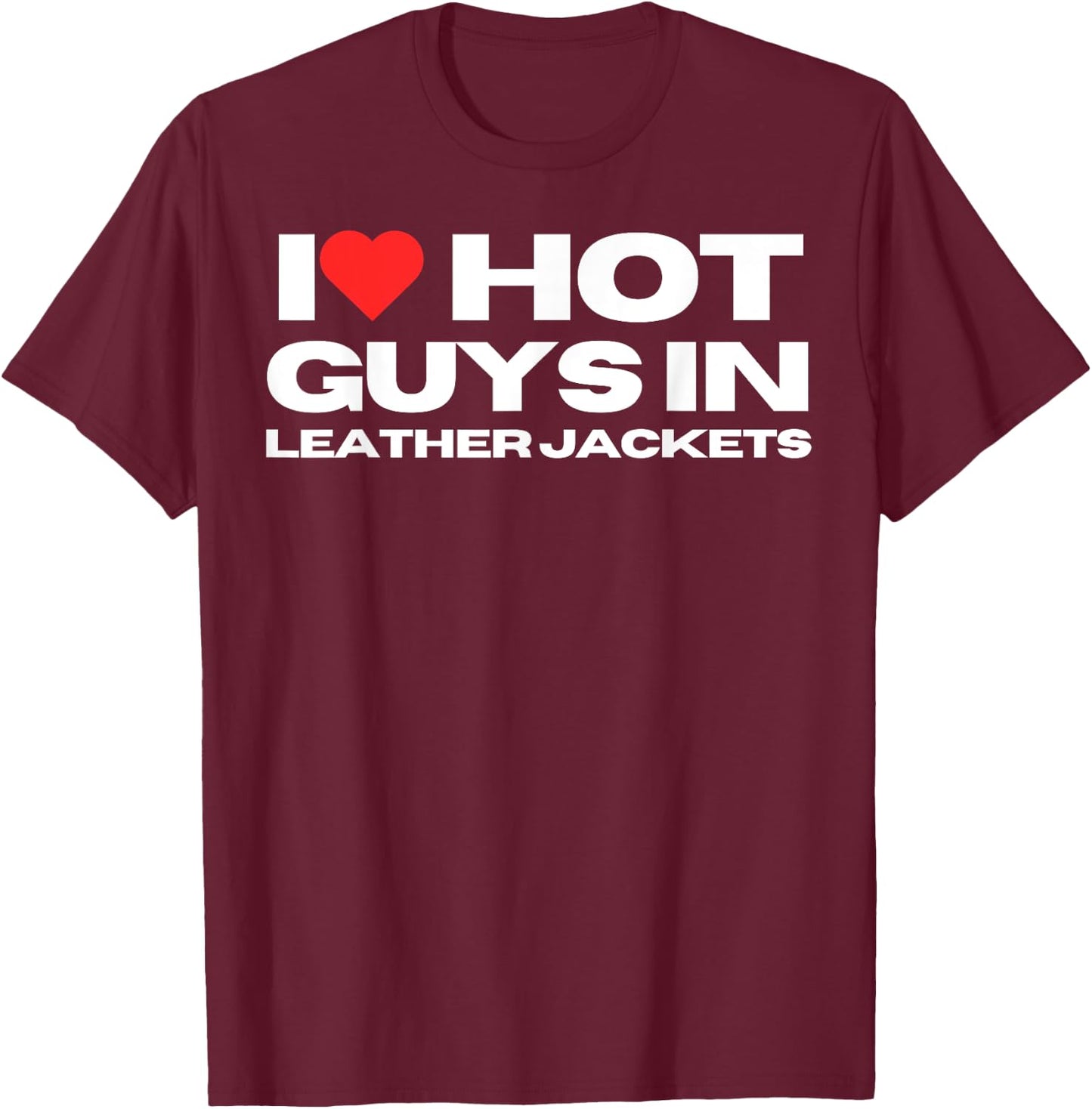 I Love Hot Guys in Leather Jackets Funny Mom Wife Girlfriend T-Shirt - T-Shirt | Maroon