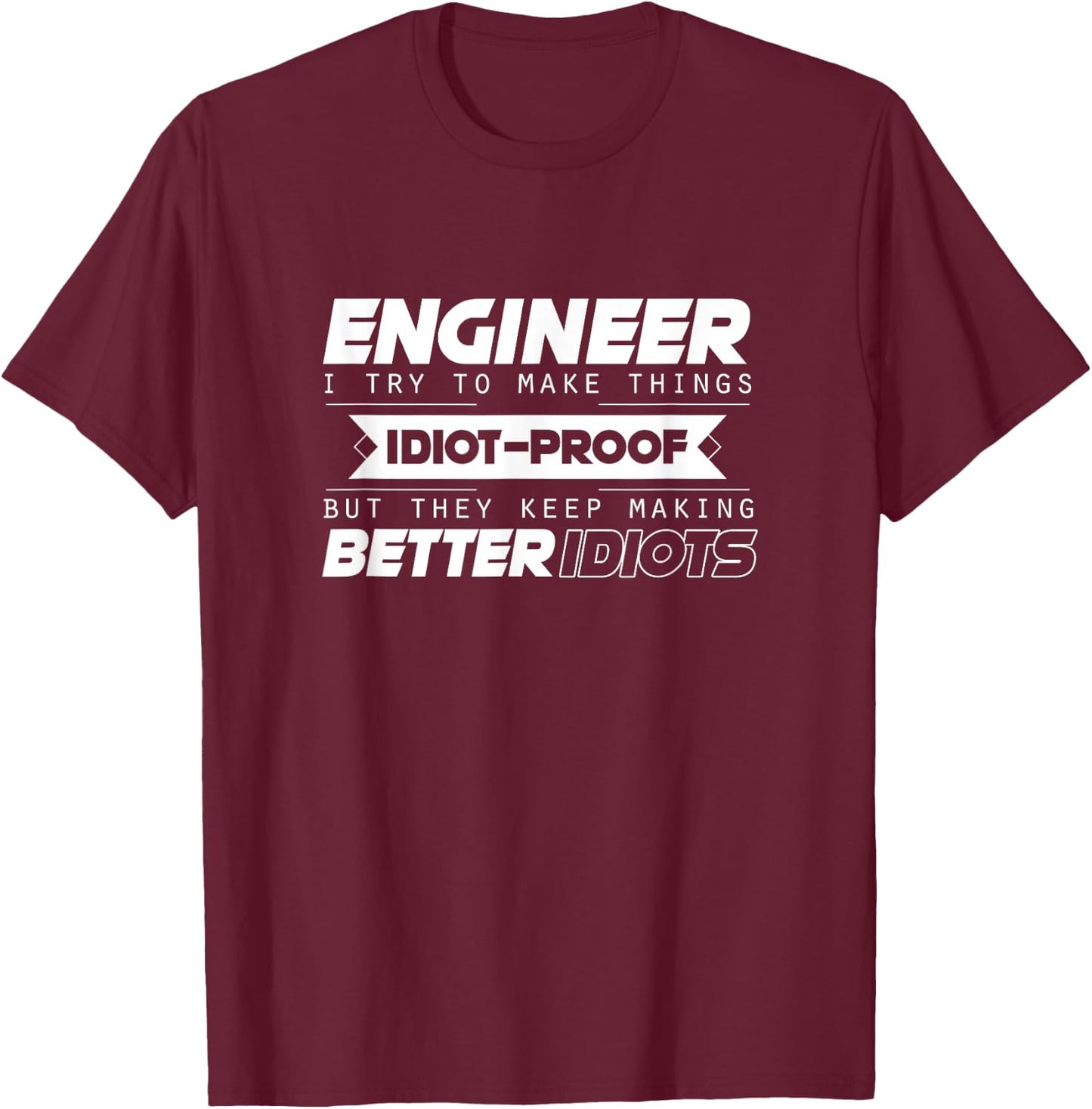 I Try To Make Things Idiot Proof Engineering Apparel Funny T-Shirt - T-Shirt | Maroon