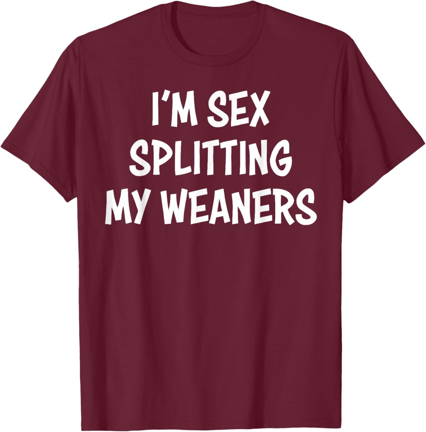 I'm Sex Splitting My Weaners T-Shirt - T-Shirt | Maroon
