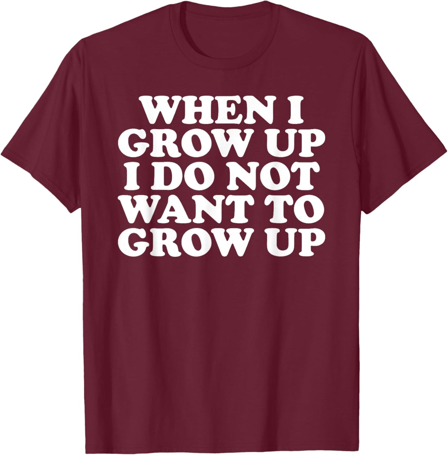 Funny When I Grow Up I Do Not Want To Grow Up T-Shirt - T-Shirt | Maroon