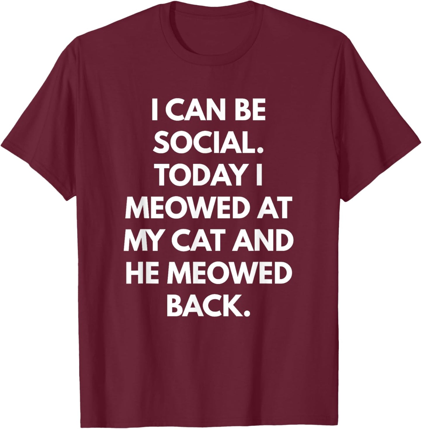 I Can Be Social Today I Meowed at my Cat and he Meowed Back Men Women T-Shirt - T-Shirt | Maroon