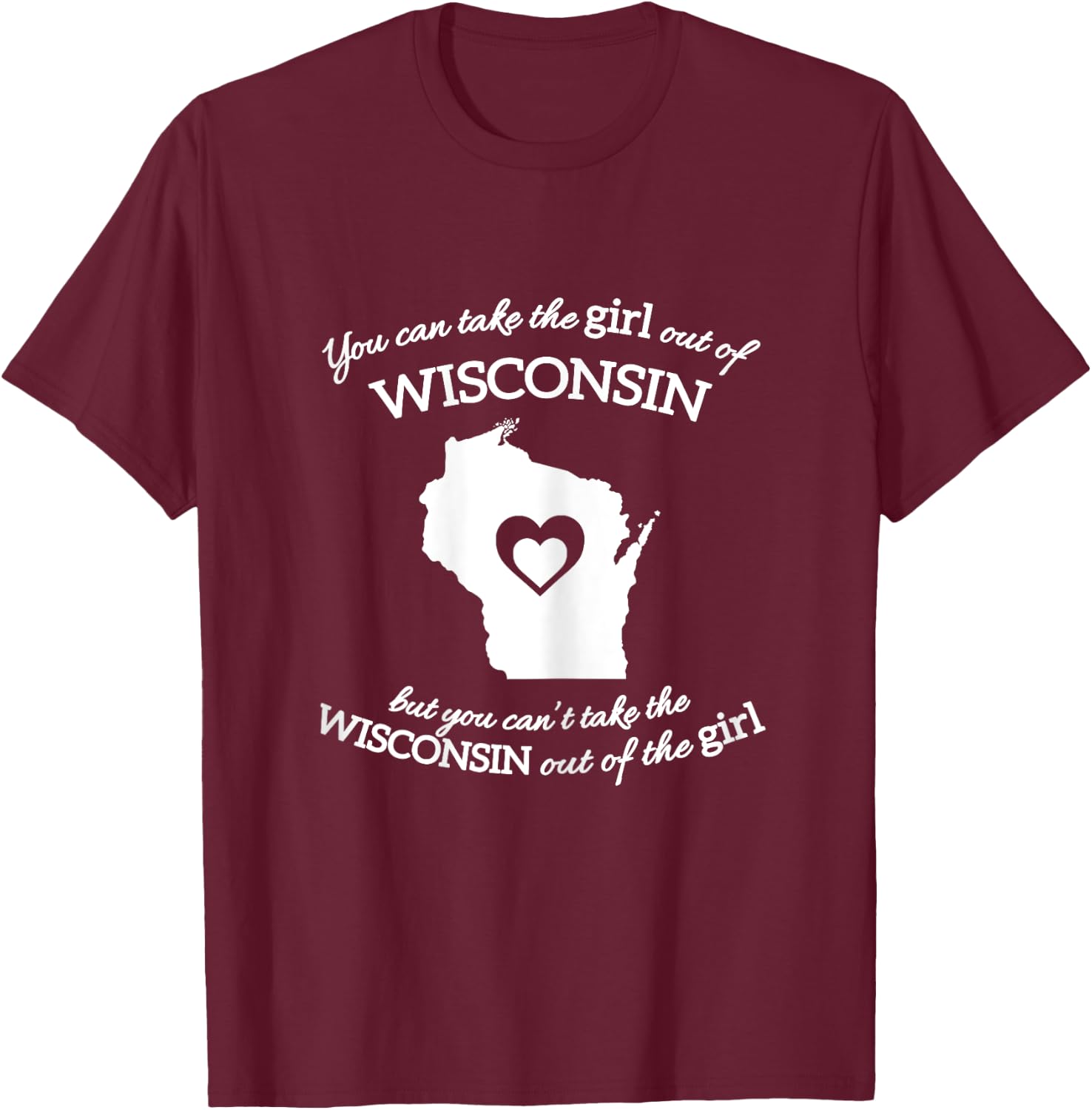 You Can Take The Girl Out Of Wisconsin But You Can't Take T-Shirt - T-Shirt | Maroon