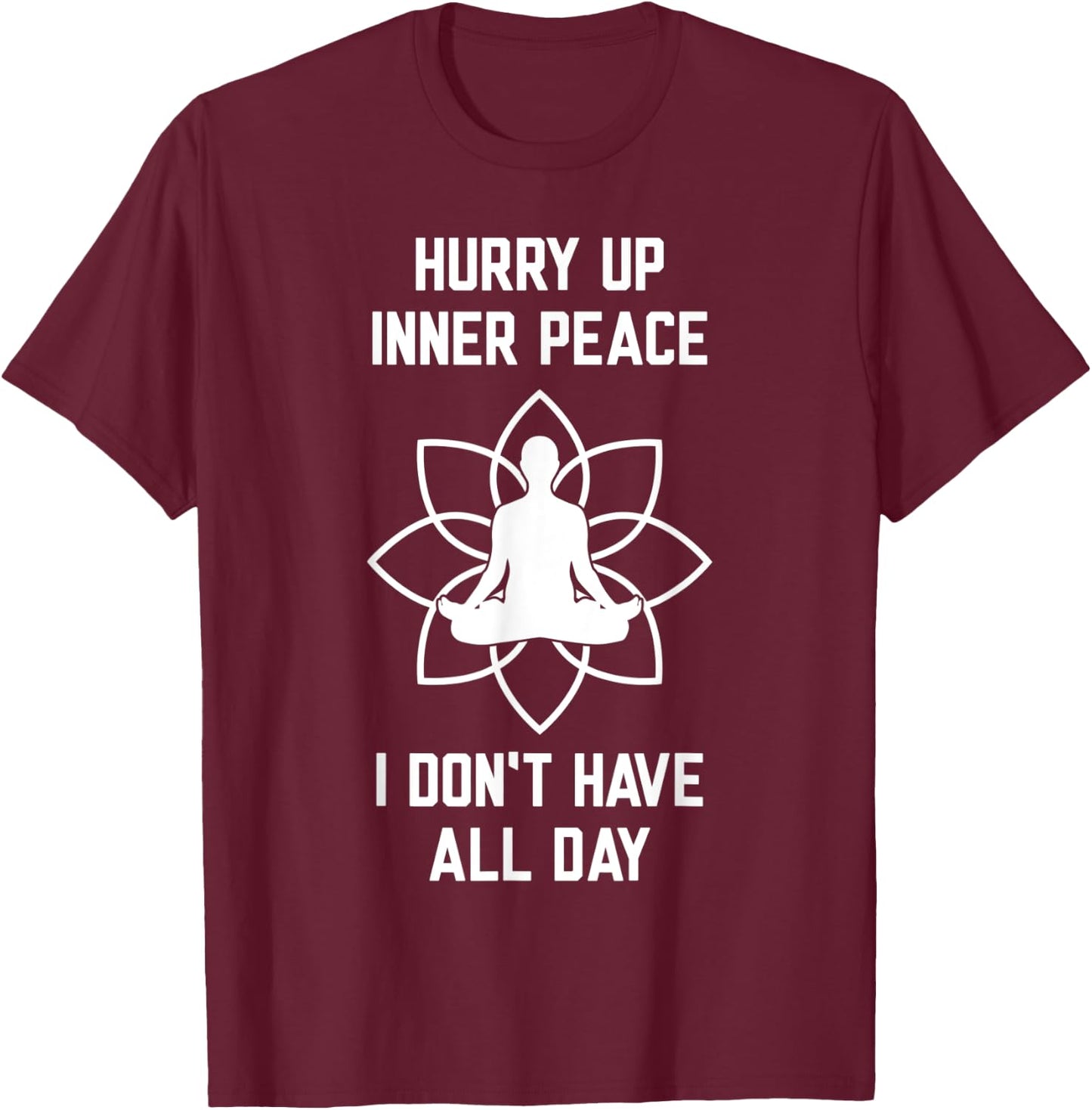 Hurry Up Inner Peace I Don't Have All Day Funny Meditation T-Shirt - T-Shirt | Maroon