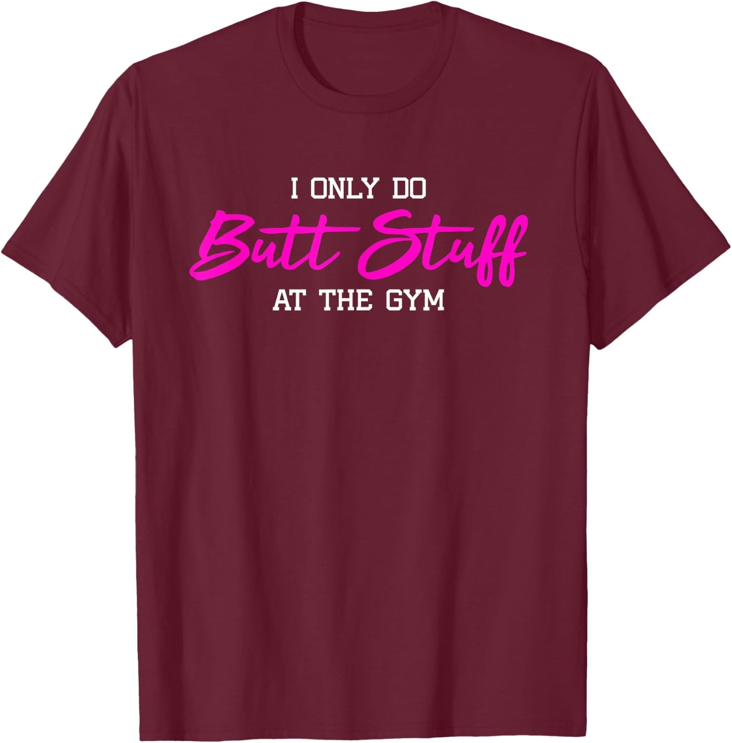 I Only Do Butt Stuff at The Gym Funny Gym Gift T-Shirt - T-Shirt | Maroon