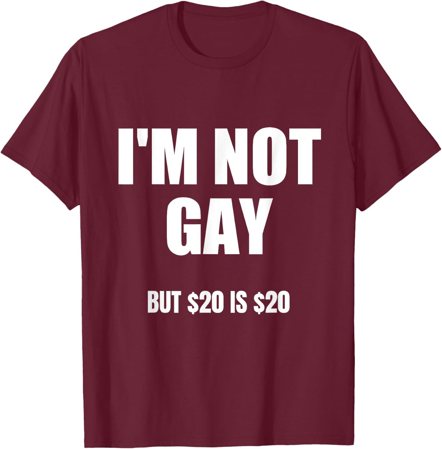 I'm Not Gay But $20 Is $20 , Black, S T-Shirt - T-Shirt | Maroon