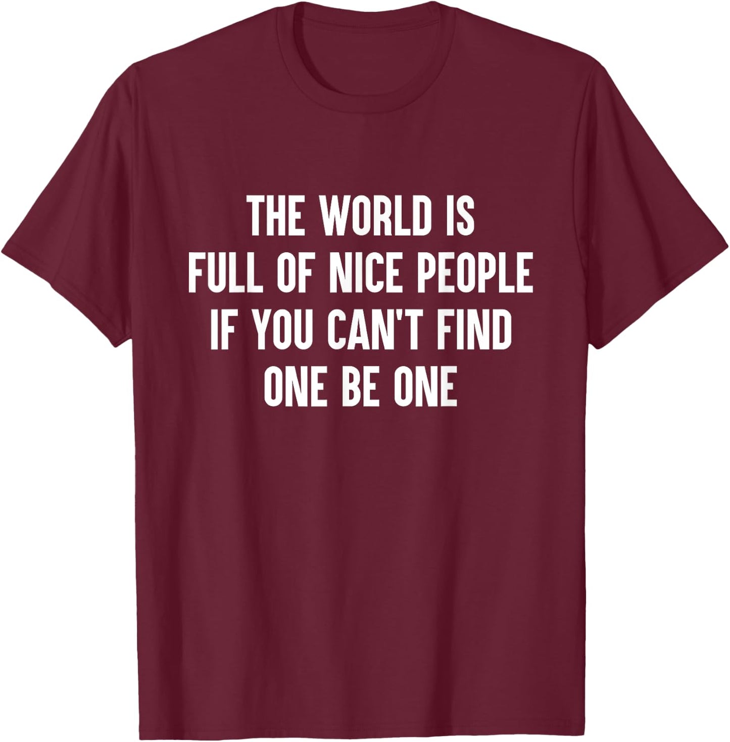 The World Is Full Of Nice People If You Cant Find One Be One T-Shirt - T-Shirt | Maroon
