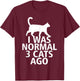 I Was Normal Three Cats Ago Funny T-Shirt - T-Shirt | Maroon