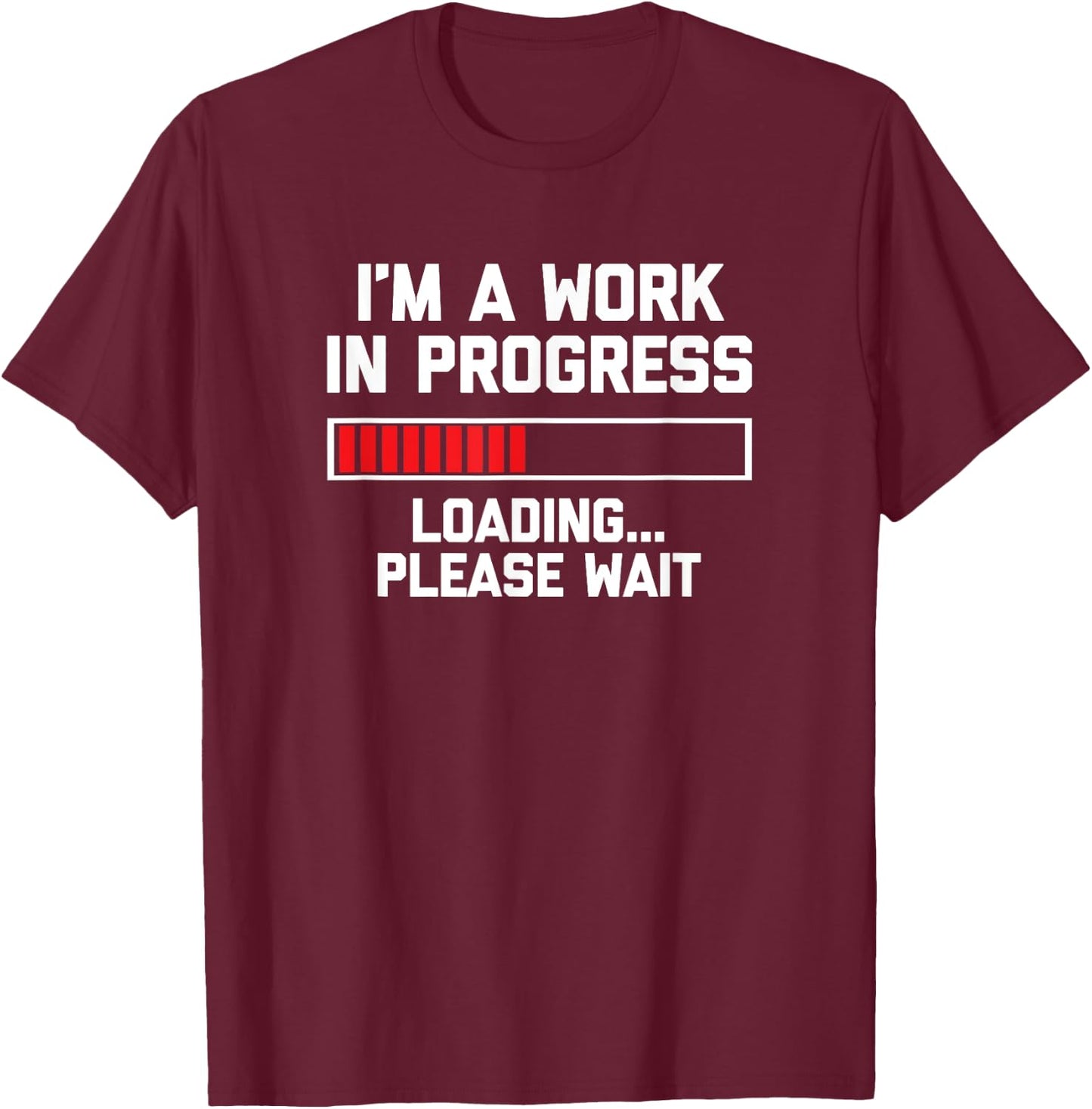 I'm A Work In Progress (Loading... Please Wait) Funny T-Shirt - T-Shirt | Maroon