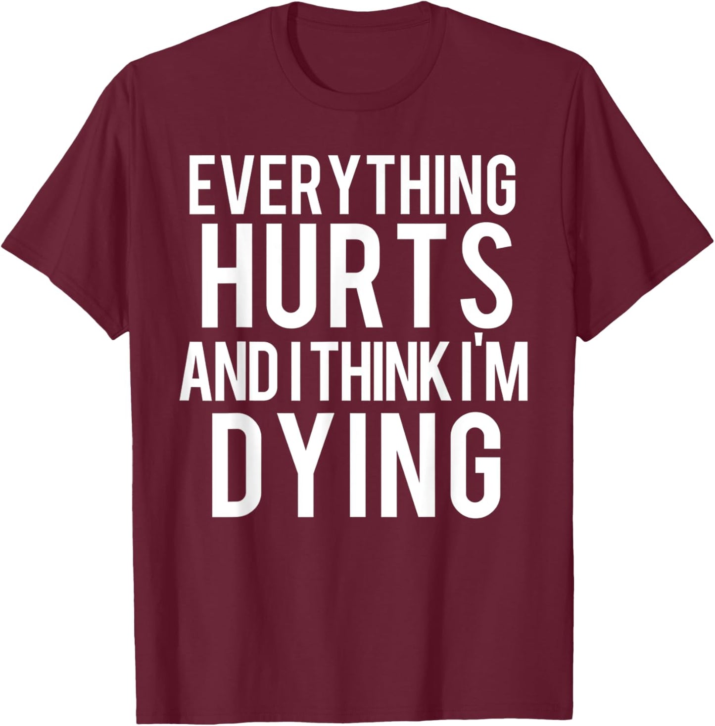 Everything Hurts And I Think I'm Dying Weightlifting Workout T-Shirt - T-Shirt | Maroon