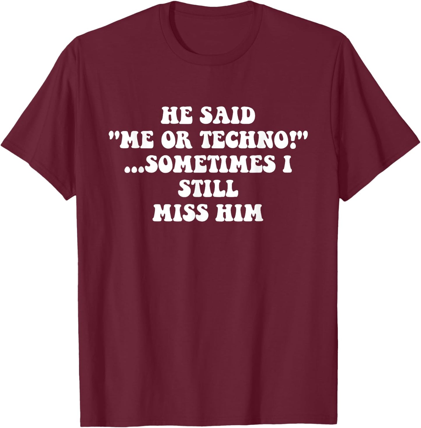 He Said “Me Or Techno”…Sometimes I Still Miss Him Apparel T-Shirt - T-Shirt | Maroon