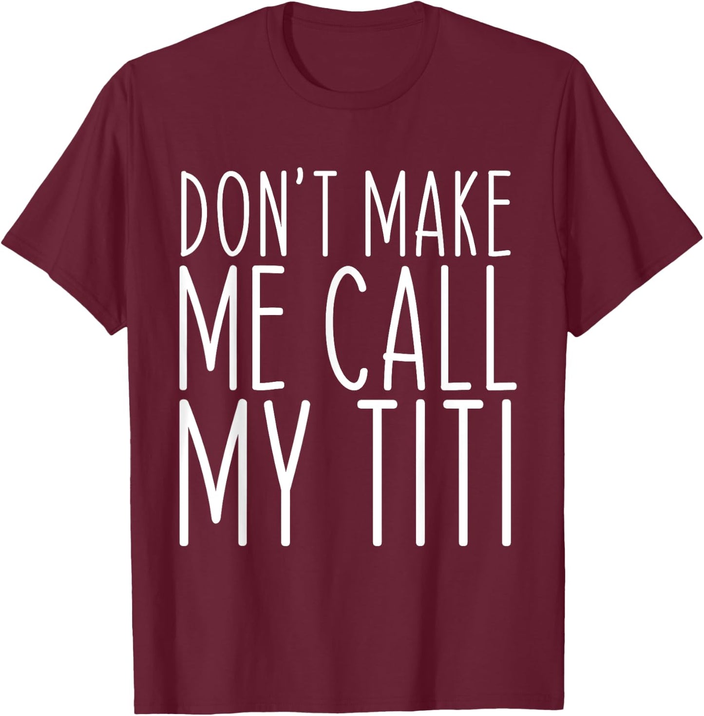 Don't Make Me Call Titi Mom Auntie Mother's Day Funny T-Shirt - T-Shirt | Maroon