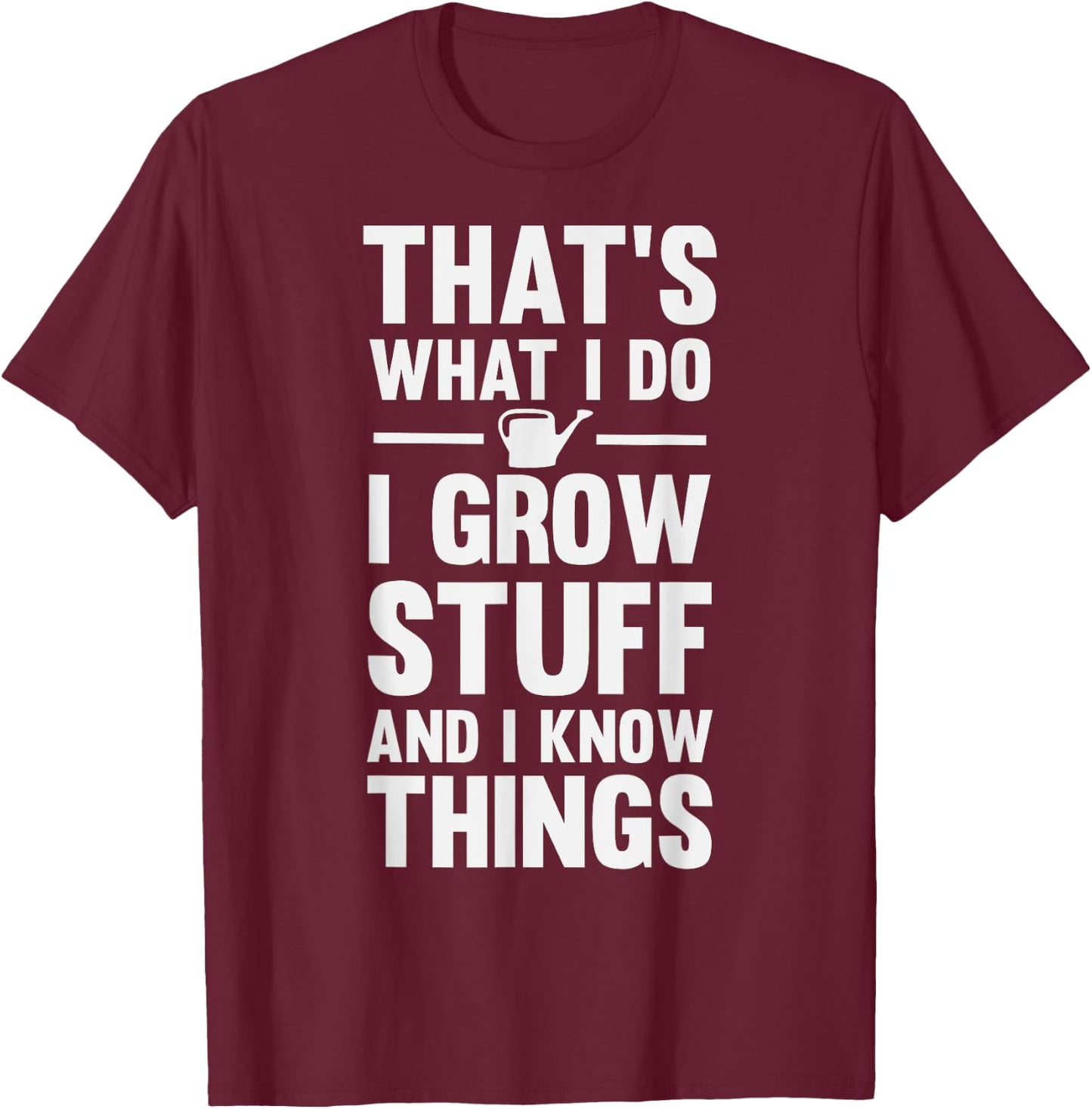 That's What I Do I Grow Stuff And I Know Things T-Shirt - T-Shirt | Maroon