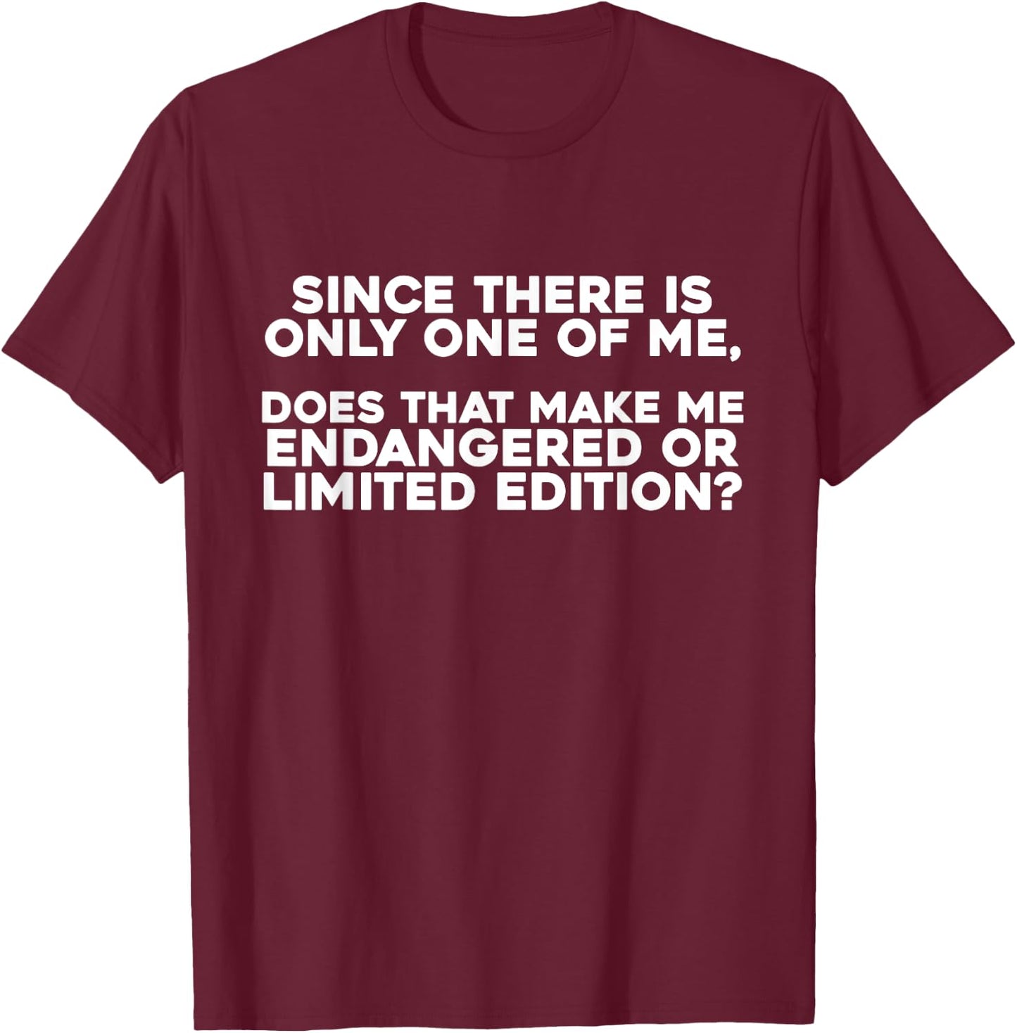 Since There Is Only One Of Me Does That Make Me Endangered T-Shirt - T-Shirt | Maroon