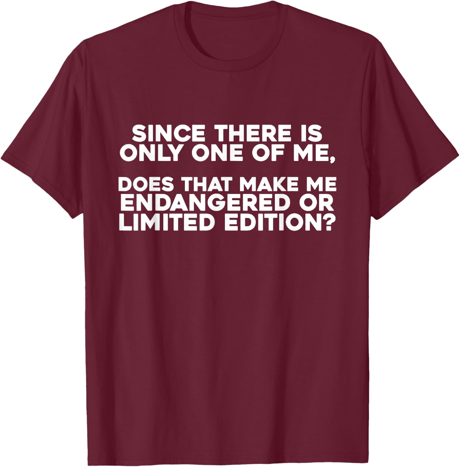 Since There Is Only One Of Me Does That Make Me Endangered T-Shirt - T-Shirt | Maroon