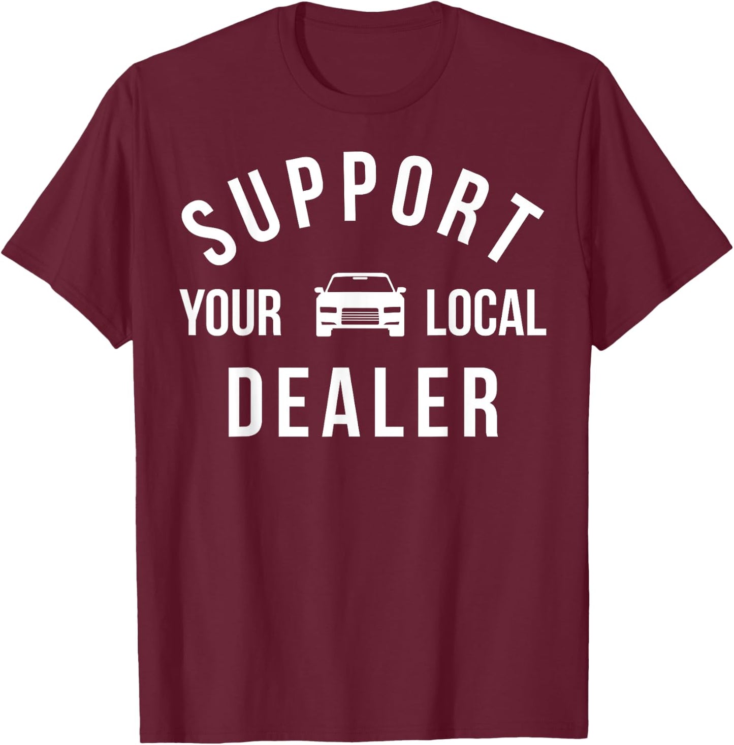 Support Your Local Dealer Funny Car Guy Used Car Salesman T-Shirt - T-Shirt | Maroon