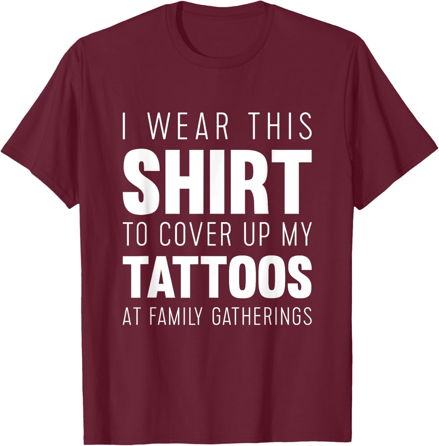 I wear this shirt to cover up my tattoos Funny T-Shirt - T-Shirt | Maroon