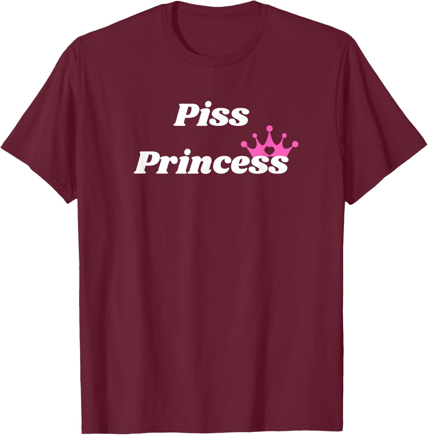Piss Princess - Princess Gift girlfriend or wife T-Shirt - T-Shirt | Maroon