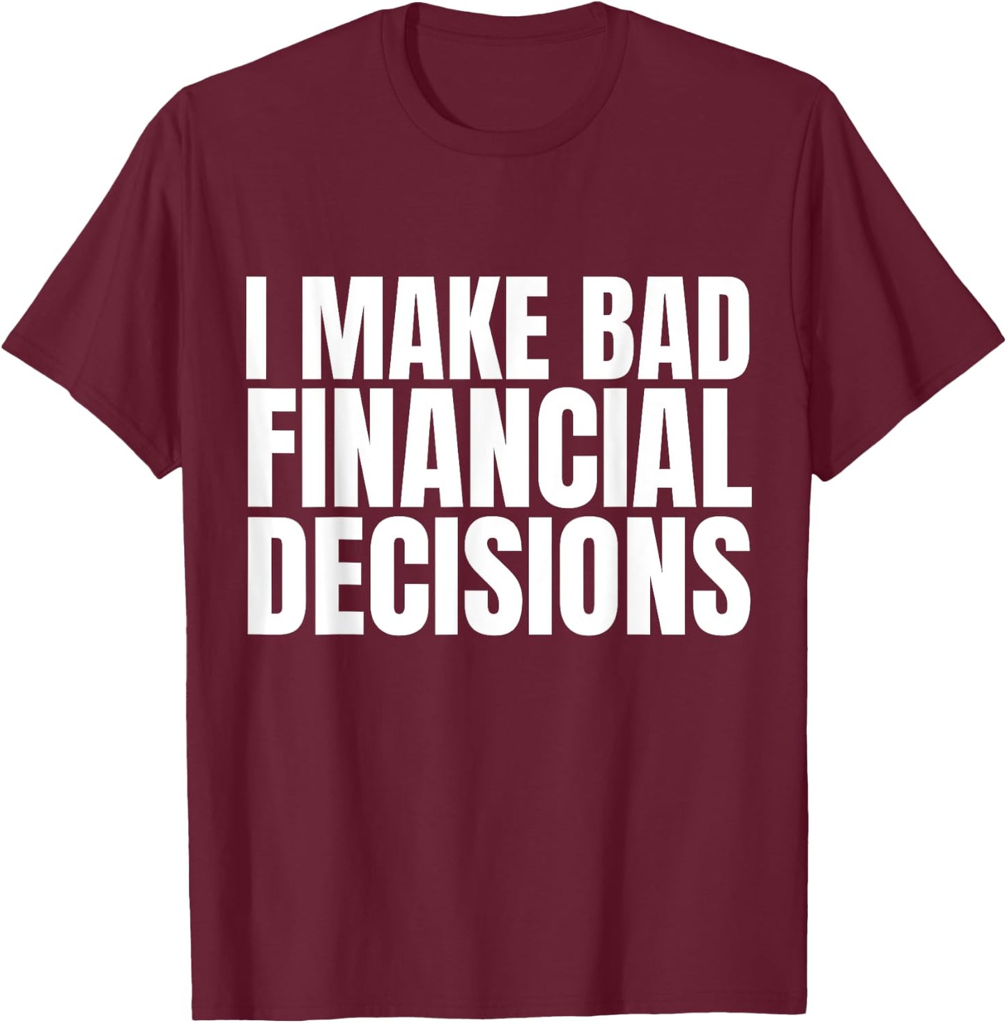 I Make Bad Financial Decisions T-Shirt - T-Shirt | Maroon