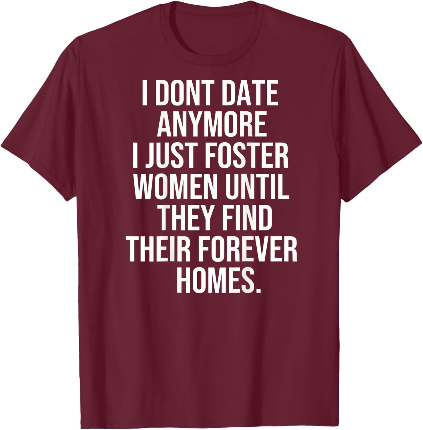 I dont date anymore I just foster until they find thei T-Shirt - T-Shirt | Maroon