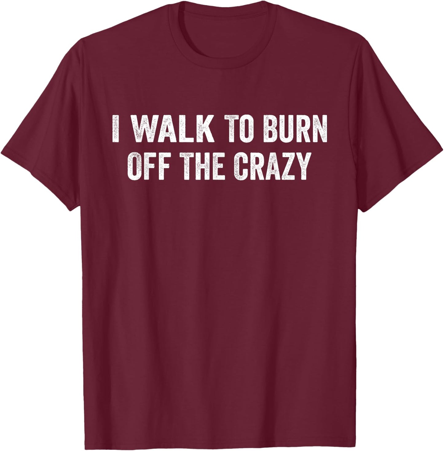 I Walk To Burn Off The Crazy for walking lovers T-Shirt - T-Shirt | Maroon