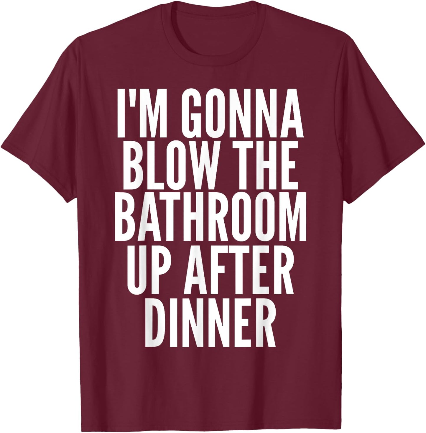I'm Gonna Blow The Bathroom Up After Dinner Funny Adult T-Shirt - T-Shirt | Maroon