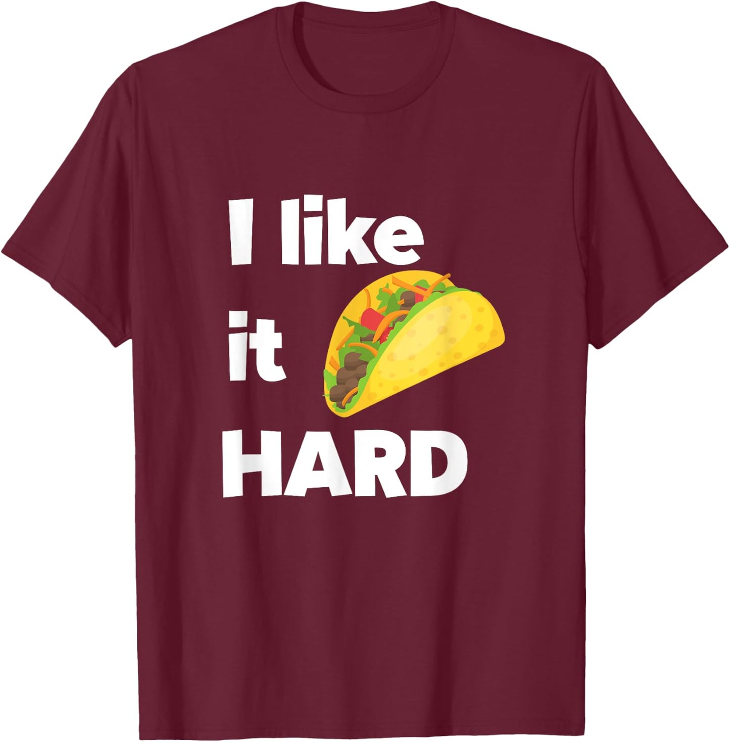 Funny Taco Foodie Shirt I Like It Hard Adult Humor Taco Gift T-Shirt - T-Shirt | Maroon