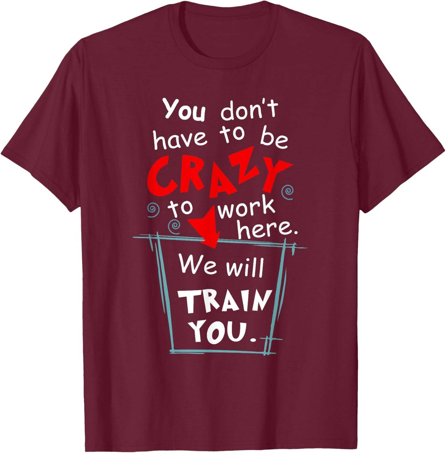 You Don't Have To Be Crazy To Work Here We'll Train You T-Shirt - T-Shirt | Maroon