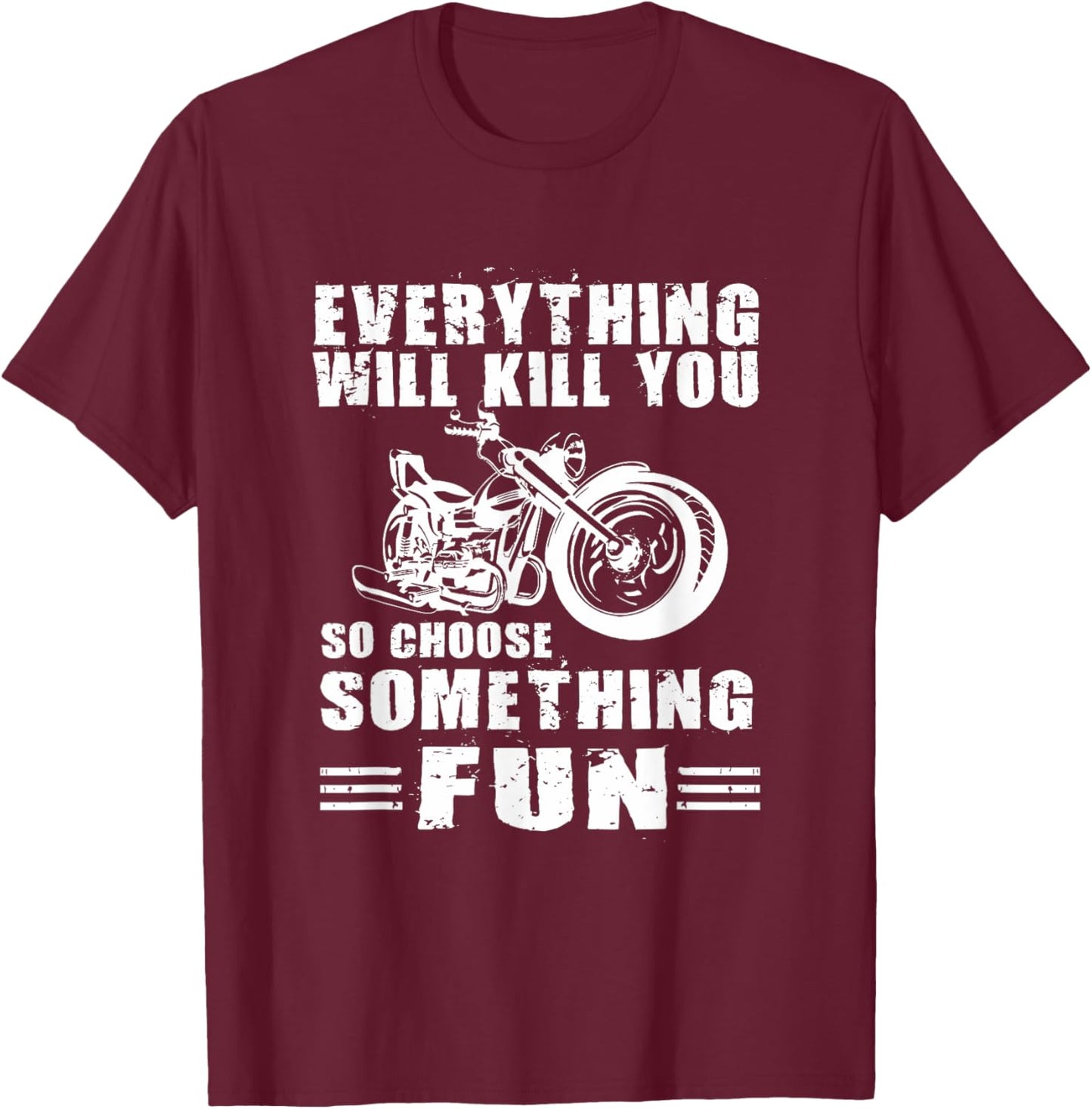 Everything Will Kill You So Choose Something Fun Motorcycle T-Shirt - T-Shirt | Maroon