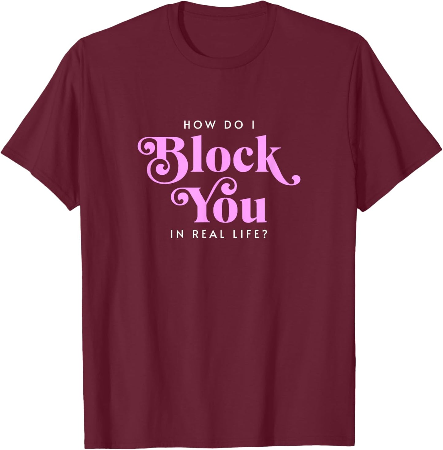 How Do I Block You Real Life Funny Sarcasm Humor Casual T-Shirt - T-Shirt | Maroon