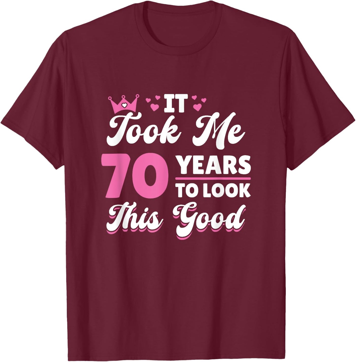 It Took Me 70 Years To Look This Good Woman 70th Birthday T-Shirt - T-Shirt | Maroon