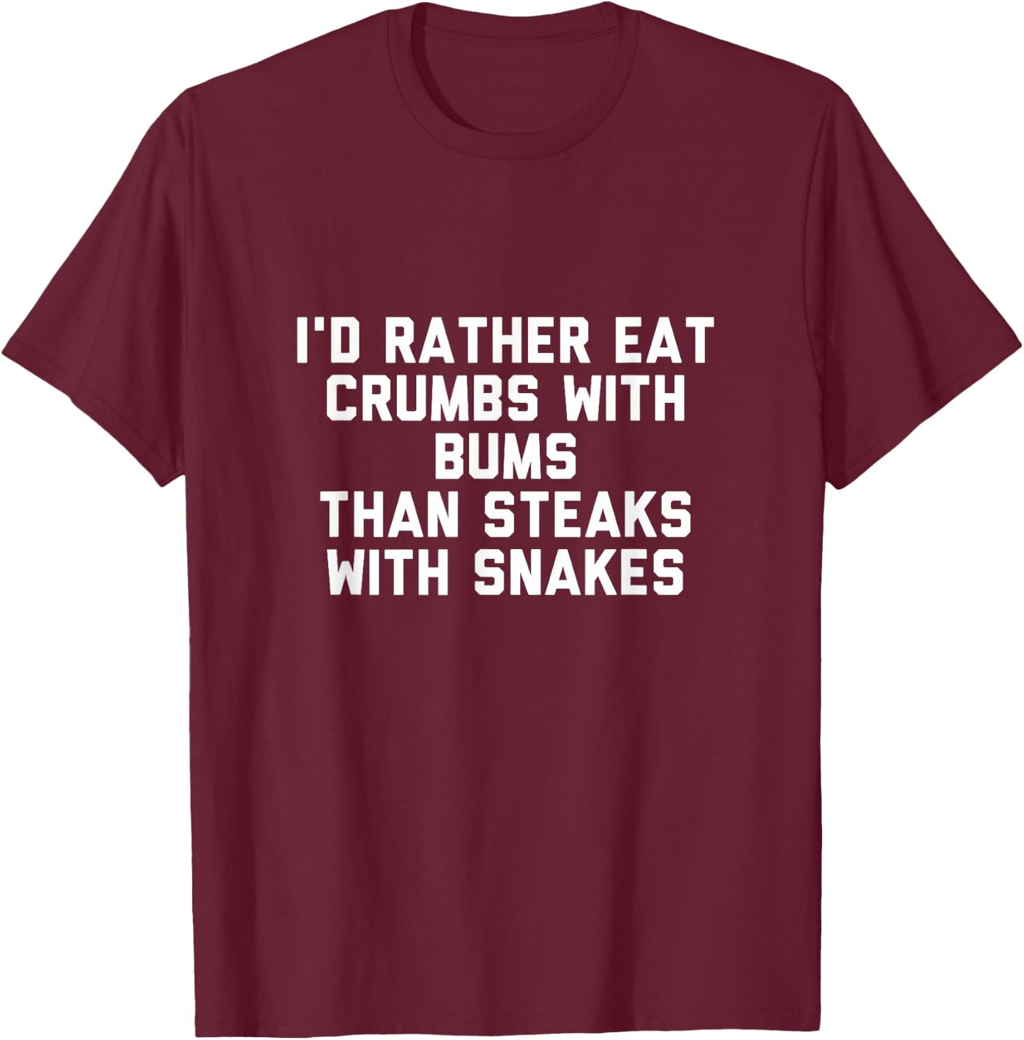 Id Rather Eat Crumbs with Bums Than Steaks with Snakes T-Shirt - T-Shirt | Maroon