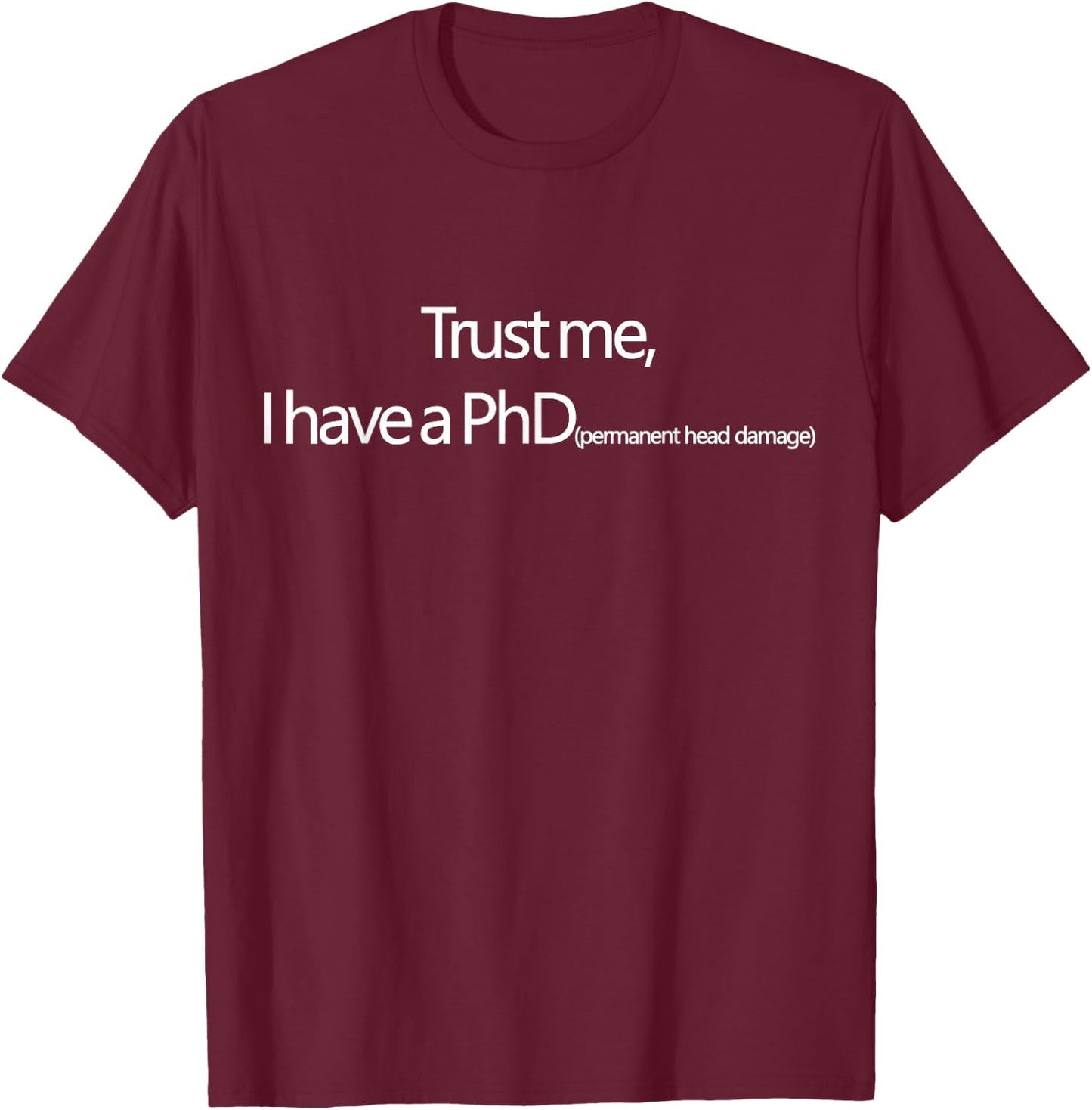 Trust me, I have a PhD (permanent head damage) T-Shirt - T-Shirt | Maroon