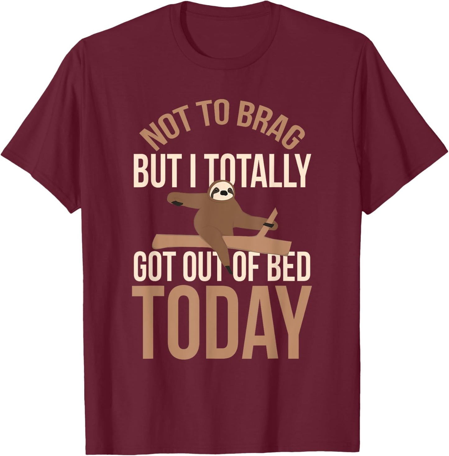 Not To Brag But I Totally Got Out Of Bed Today Humor Sarcasm T-Shirt - T-Shirt | Maroon