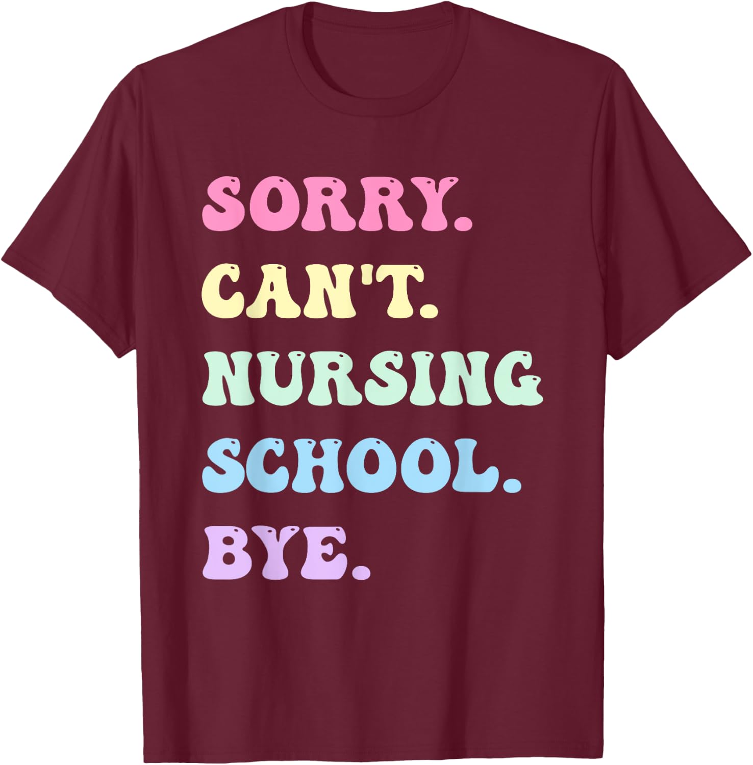 Sorry Can't Nursing School Bye - Funny Future Nurse T-Shirt - T-Shirt | Maroon