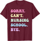 Sorry Can't Nursing School Bye - Funny Future Nurse T-Shirt - T-Shirt | Maroon