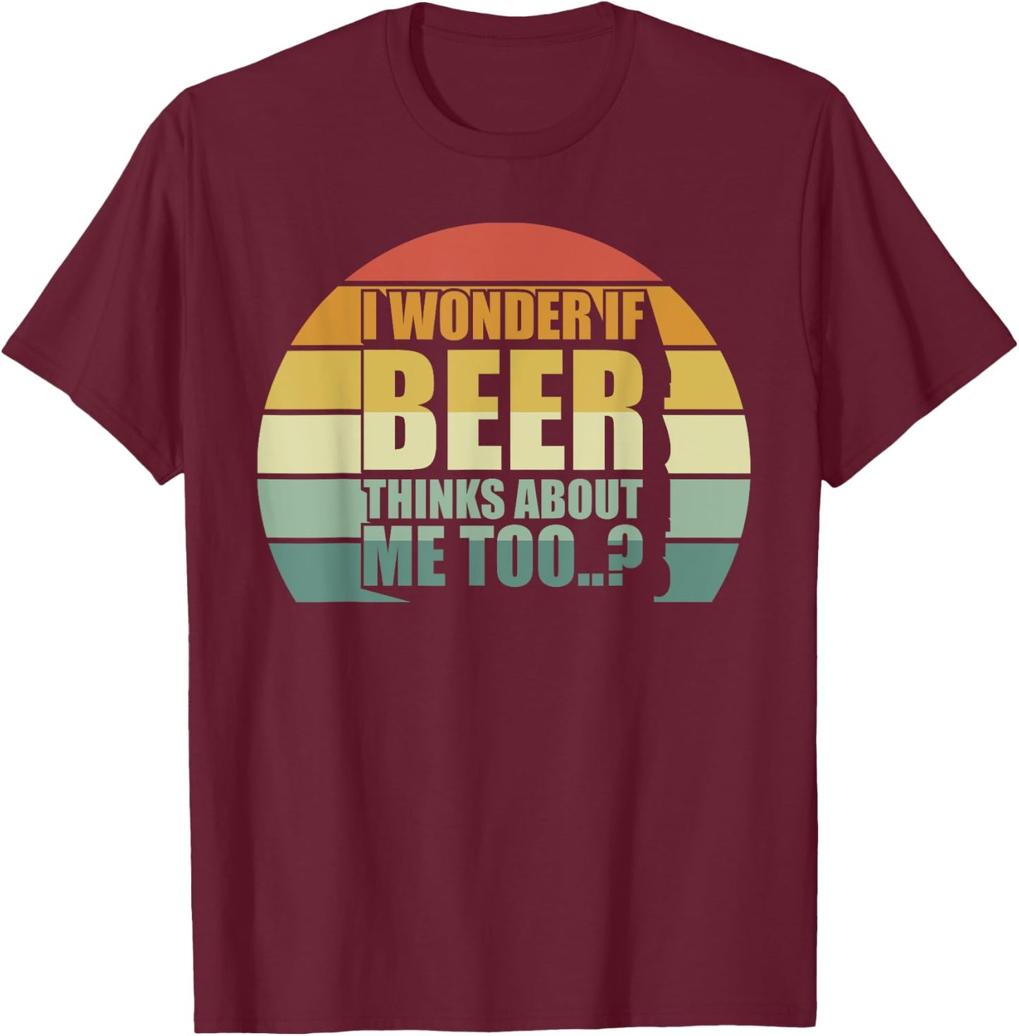 I Wonder If Beer Thinks About Me Too Funny Brewing Drinking T-Shirt - T-Shirt | Maroon